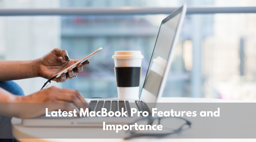 Latest MacBook Pro Features and Importance